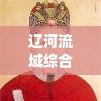 辽河流域综合治理新进展,辽阳辽河新闻头条重磅更新