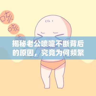 揭秘老公喷嚏不断背后的原因,究竟为何频繁喷嚏?