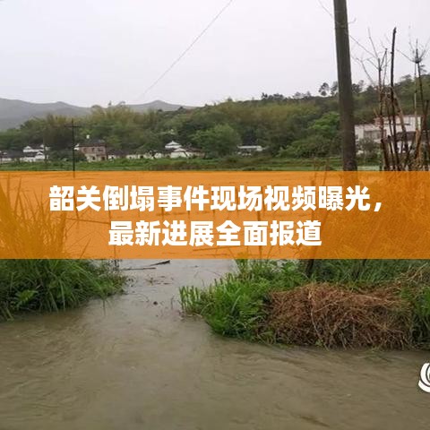 韶关倒塌事件现场视频曝光，最新进展全面报道
