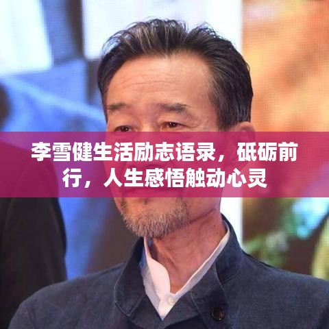 李雪健生活励志语录，砥砺前行，人生感悟触动心灵