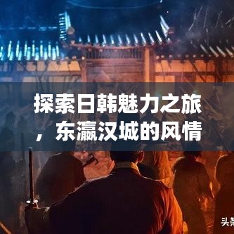 探索日韩魅力之旅,东瀛汉城的风情全解析