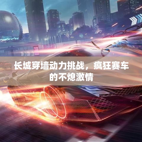 长城穿墙动力挑战,疯狂赛车的不熄激情