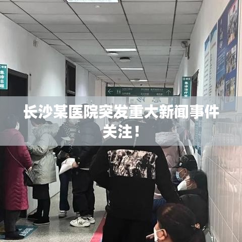 长沙某医院突发重大新闻事件关注！