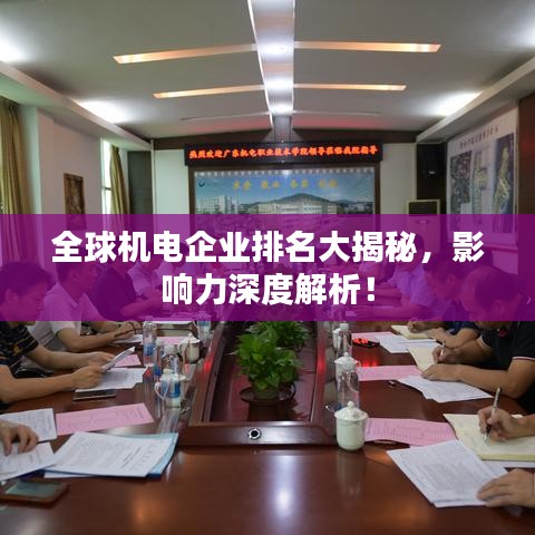 全球机电企业排名大揭秘，影响力深度解析！