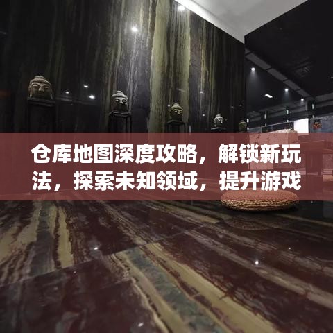 仓库地图深度攻略，解锁新玩法，探索未知领域，提升游戏效率全解析
