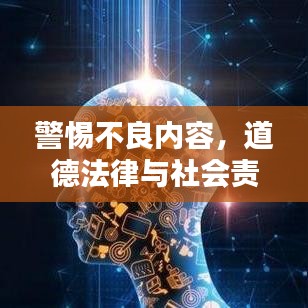 警惕不良内容，道德法律与社会责任的重要性