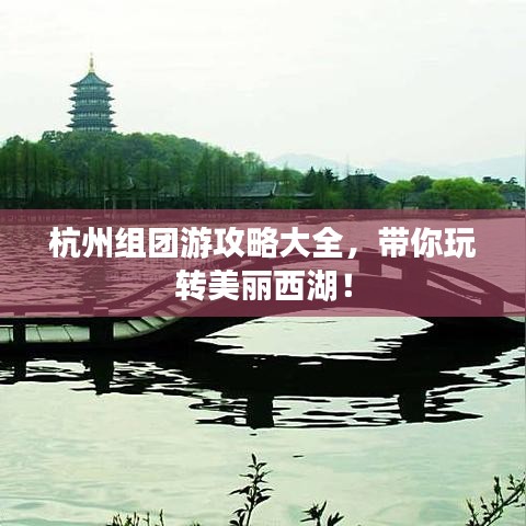 杭州组团游攻略大全,带你玩转美丽西湖!
