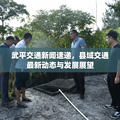 武平交通新闻速递,县域交通最新动态与发展展望