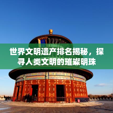 世界文明遗产排名揭秘，探寻人类文明的璀璨明珠