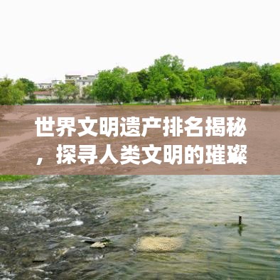 世界文明遗产排名揭秘,探寻人类文明的璀璨明珠