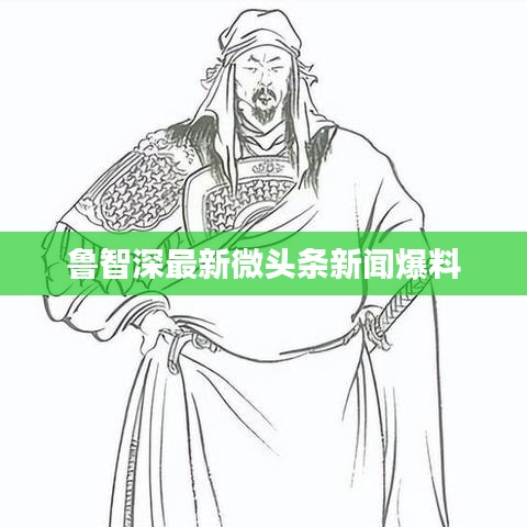 鲁智深最新微头条新闻爆料