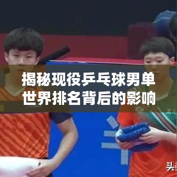 揭秘现役乒乓球男单世界排名背后的影响力与影响力分析！