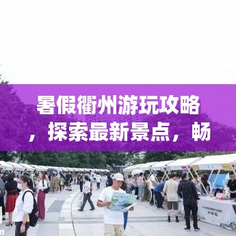 暑假衢州游玩攻略,探索最新景点,畅游无限夏日风情!