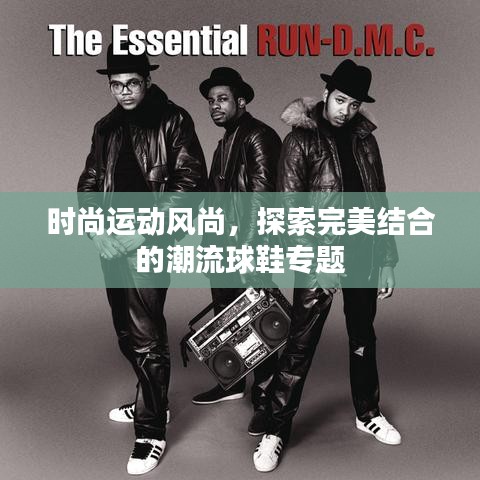 时尚运动风尚，探索完美结合的潮流球鞋专题