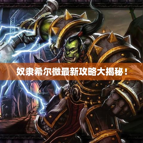 奴隶希尔微最新攻略大揭秘!