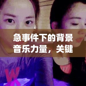 急事件下的背景音乐力量，关键时刻不可或缺的魅力之音