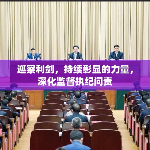 巡察利剑，持续彰显的力量，深化监督执纪问责