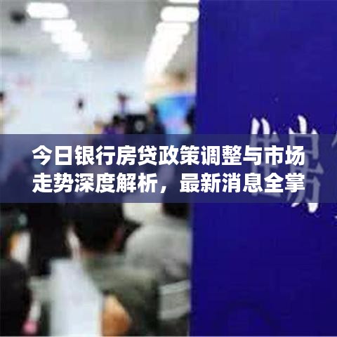 今日银行房贷政策调整与市场走势深度解析,最新消息全掌握
