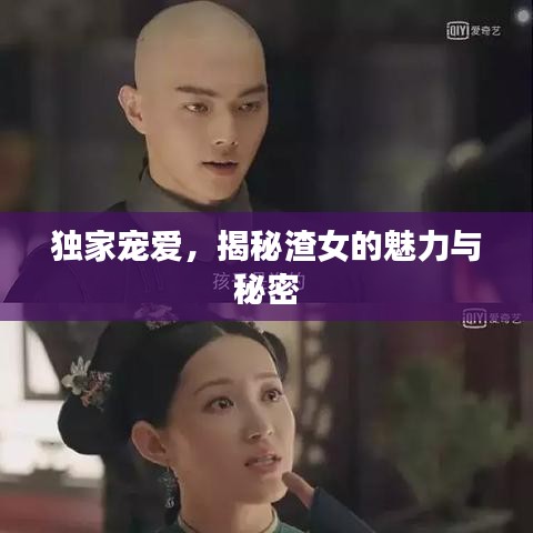 独家宠爱,揭秘渣女的魅力与秘密