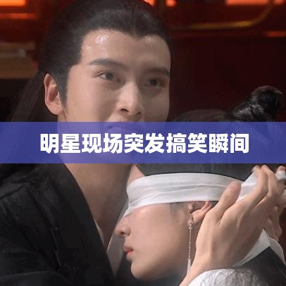 明星现场突发搞笑瞬间