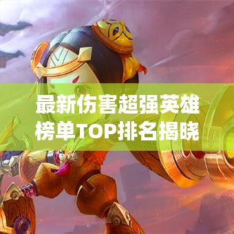 最新伤害超强英雄榜单TOP排名揭晓!