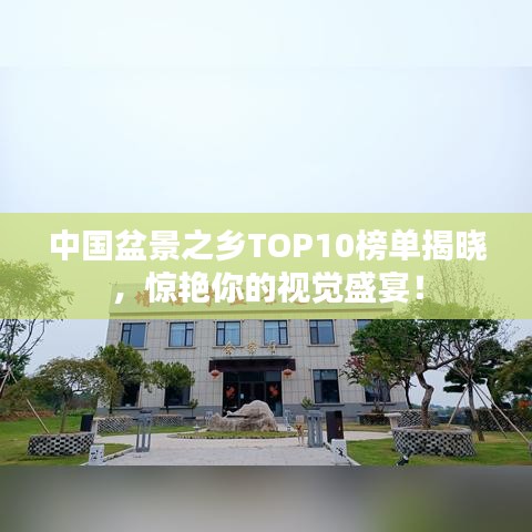 中国盆景之乡TOP10榜单揭晓,惊艳你的视觉盛宴!