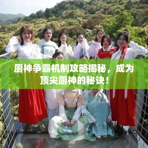 厨神争霸机制攻略揭秘,成为顶尖厨神的秘诀!