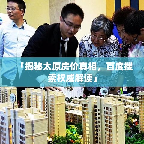 「揭秘太原房价真相,百度搜索权威解读」