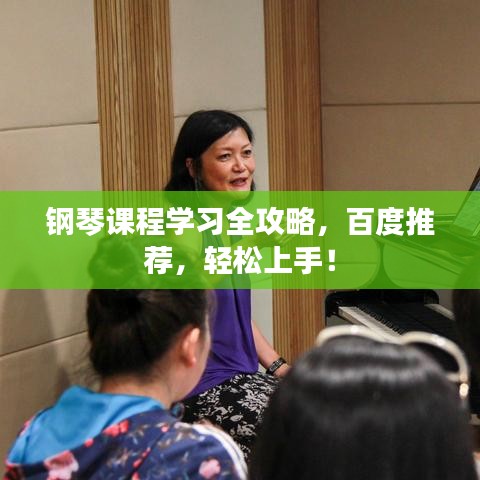 钢琴课程学习全攻略，百度推荐，轻松上手！