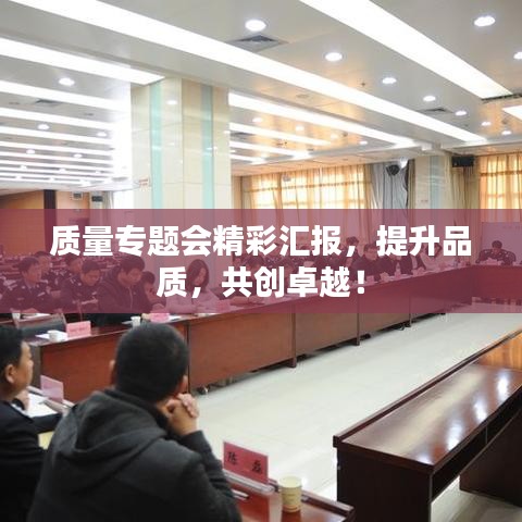 质量专题会精彩汇报,提升品质,共创卓越!