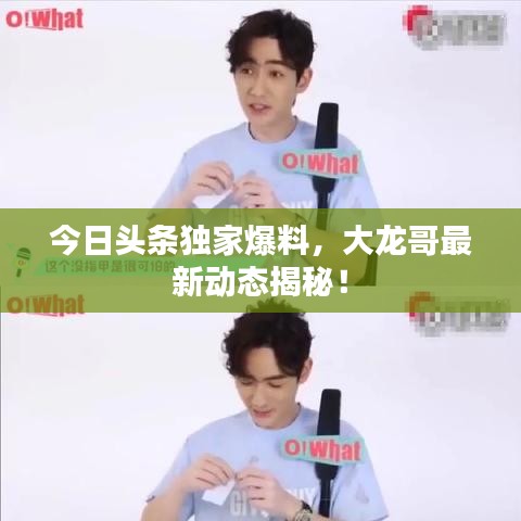 今日头条独家爆料，大龙哥最新动态揭秘！