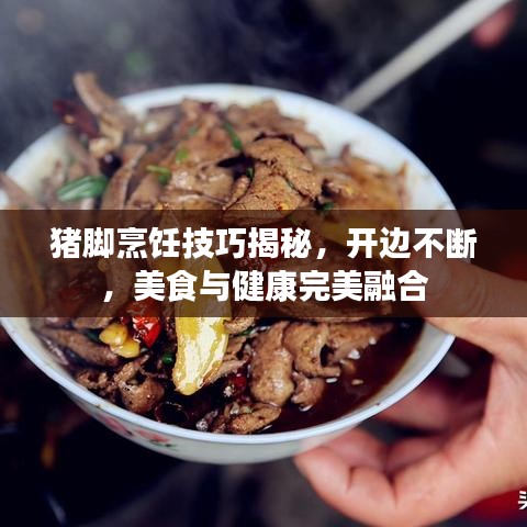 猪脚烹饪技巧揭秘，开边不断，美食与健康完美融合