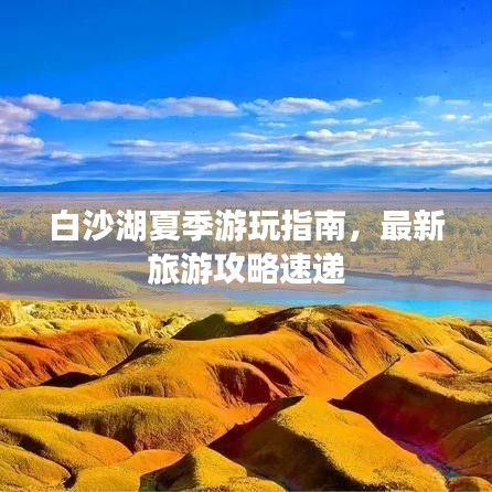 白沙湖夏季游玩指南，最新旅游攻略速递