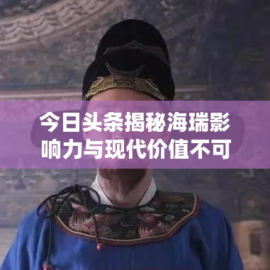 今日头条揭秘海瑞影响力与现代价值不可估量的秘密