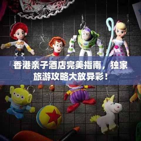 香港亲子酒店完美指南，独家旅游攻略大放异彩！