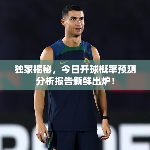 独家揭秘,今日开球概率预测分析报告新鲜出炉!