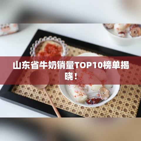 山东省牛奶销量TOP10榜单揭晓!