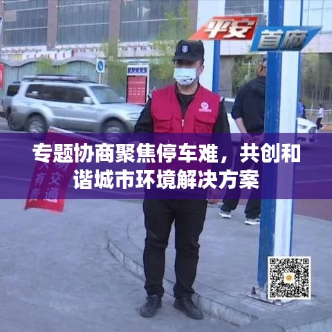 专题协商聚焦停车难,共创和谐城市环境解决方案
