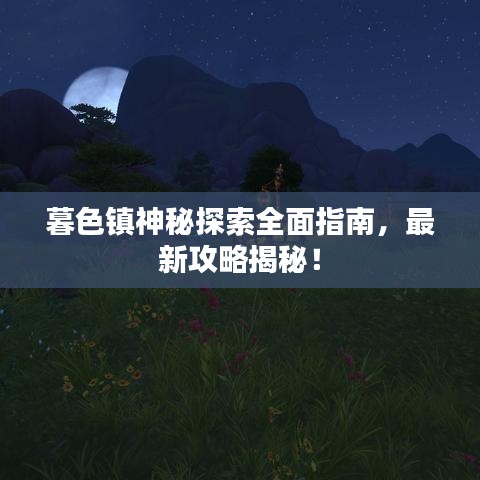 暮色镇神秘探索全面指南,最新攻略揭秘!