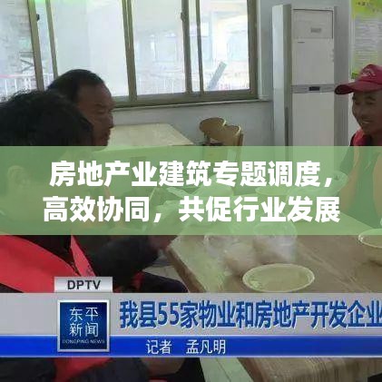 房地产业建筑专题调度,高效协同,共促行业发展