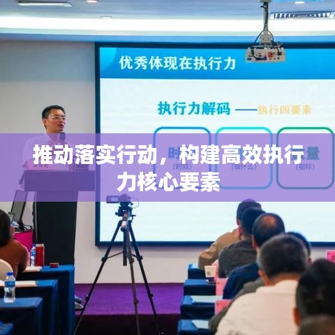 推动落实行动,构建高效执行力核心要素