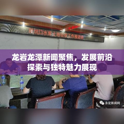 龙岩龙潭新闻聚焦，发展前沿探索与独特魅力展现