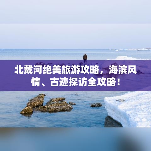 北戴河绝美旅游攻略，海滨风情、古迹探访全攻略！