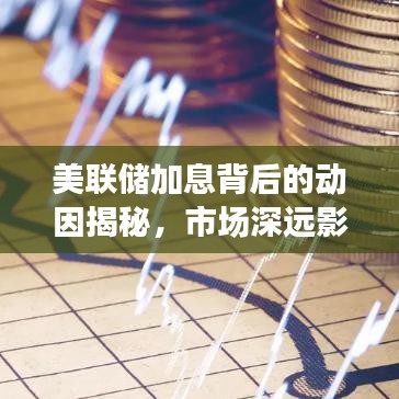 美联储加息背后的动因揭秘,市场深远影响的探究