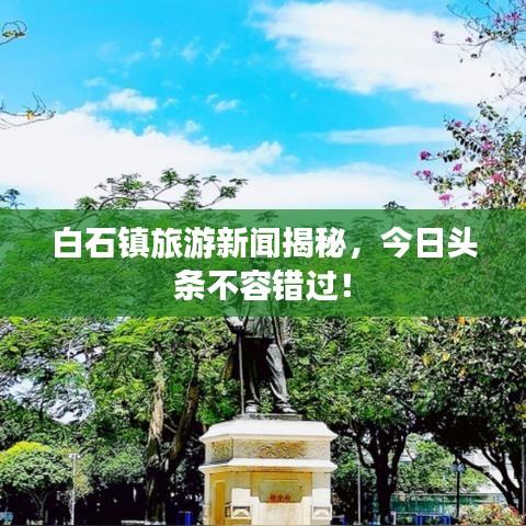 白石镇旅游新闻揭秘，今日头条不容错过！