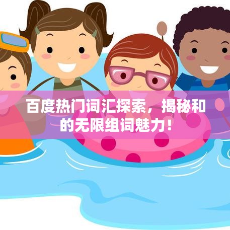 百度热门词汇探索，揭秘和的无限组词魅力！