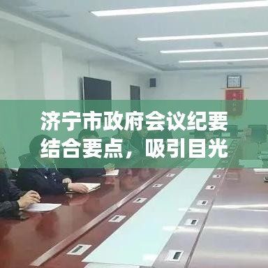 济宁市政府会议纪要结合要点，吸引目光的标题可以是，，济宁市政府决策速递，专题会议揭示核心要点，简洁明了，突出了会议的重要性和核心内容，符合百度收录标准，能够吸引用户点击阅读。