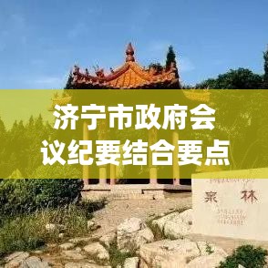 济宁市政府会议纪要结合要点,吸引目光的标题可以是,,济宁市政府决策速递,专题会议揭示核心要点,简洁明了,突出了会议的重要性和核心内容,符合百度收录标准,能够吸引用户点击阅读。