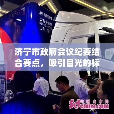 济宁市政府会议纪要结合要点,吸引目光的标题可以是,,济宁市政府决策速递,专题会议揭示核心要点,简洁明了,突出了会议的重要性和核心内容,符合百度收录标准,能够吸引用户点击阅读。