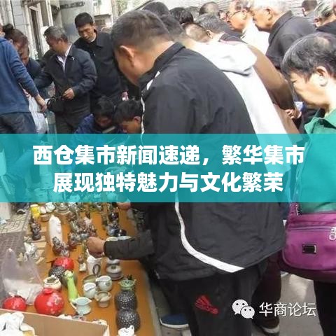 西仓集市新闻速递,繁华集市展现独特魅力与文化繁荣